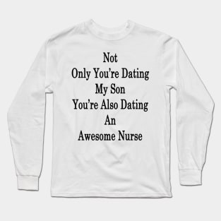 Not Only You're Dating My Son You're Also Dating An Awesome Nurse Long Sleeve T-Shirt